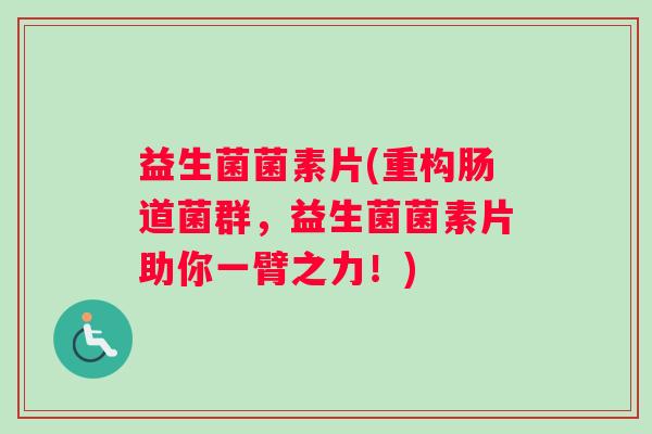 益生菌菌素片(重构肠道菌群，益生菌菌素片助你一臂之力！)