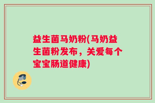 益生菌马奶粉(马奶益生菌粉发布，关爱每个宝宝肠道健康)