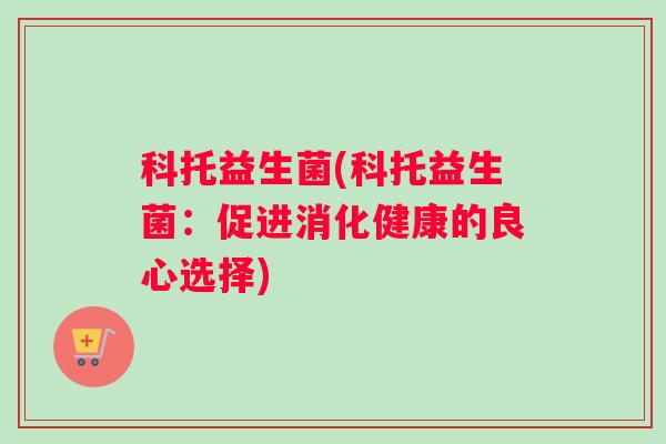 科托益生菌(科托益生菌：促进消化健康的良心选择)