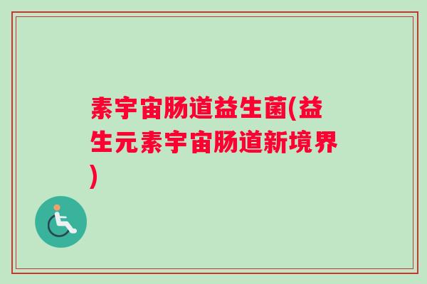 素宇宙肠道益生菌(益生元素宇宙肠道新境界)