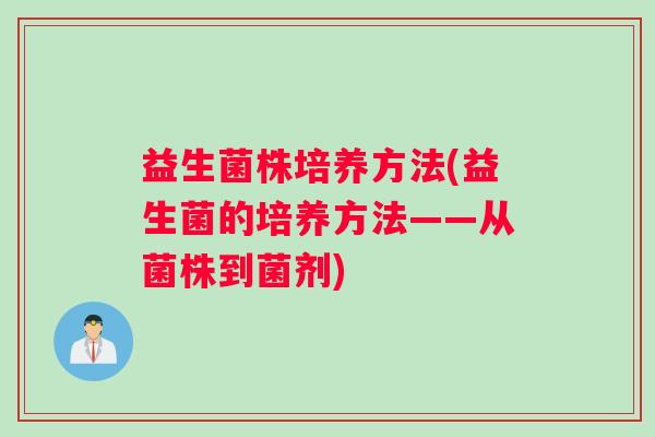 益生菌株培养方法(益生菌的培养方法——从菌株到菌剂)