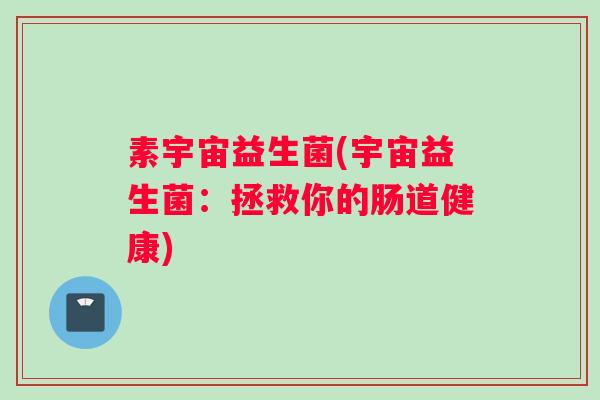 素宇宙益生菌(宇宙益生菌：拯救你的肠道健康)