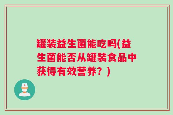 罐装益生菌能吃吗(益生菌能否从罐装食品中获得有效营养？)