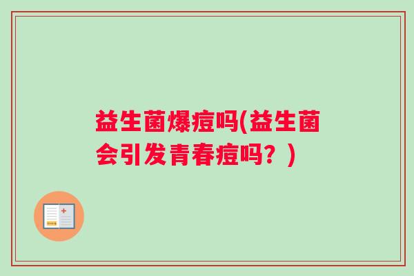 益生菌爆痘吗(益生菌会引发青春痘吗？)