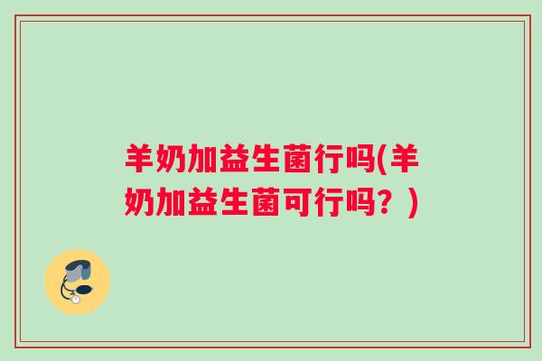 羊奶加益生菌行吗(羊奶加益生菌可行吗？)