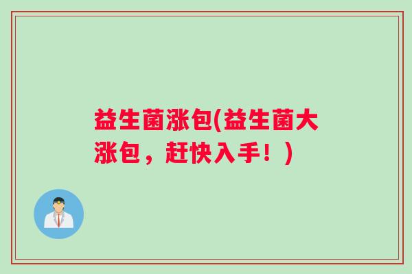 益生菌涨包(益生菌大涨包，赶快入手！)