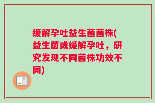 缓解孕吐益生菌菌株(益生菌或缓解孕吐，研究发现不同菌株功效不同)
