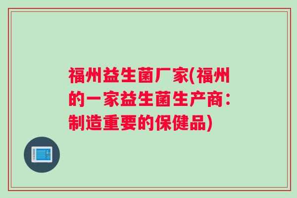 福州益生菌厂家(福州的一家益生菌生产商：制造重要的保健品)