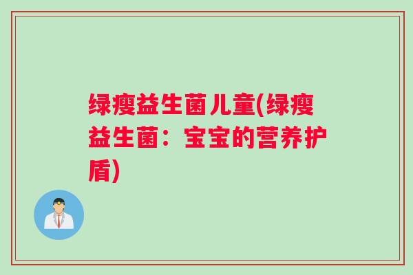 绿瘦益生菌儿童(绿瘦益生菌：宝宝的营养护盾)