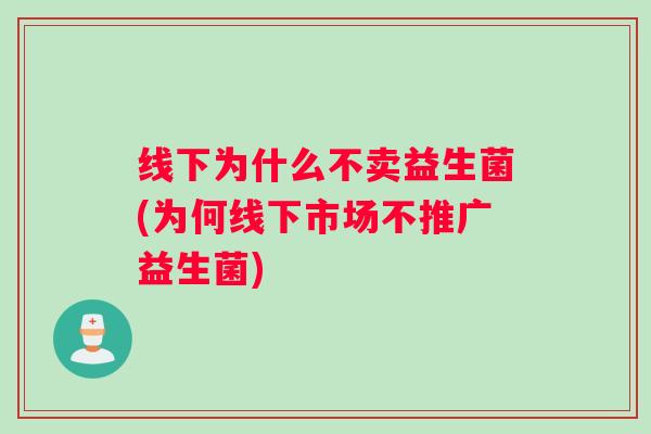 线下为什么不卖益生菌(为何线下市场不推广益生菌)