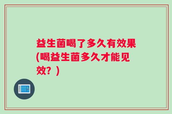 益生菌喝了多久有效果(喝益生菌多久才能见效？)