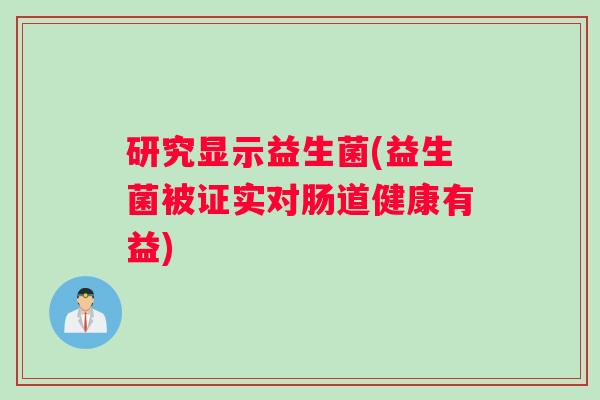 研究显示益生菌(益生菌被证实对肠道健康有益)
