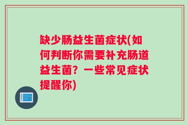 缺少肠益生菌症状(如何判断你需要补充肠道益生菌？一些常见症状提醒你)