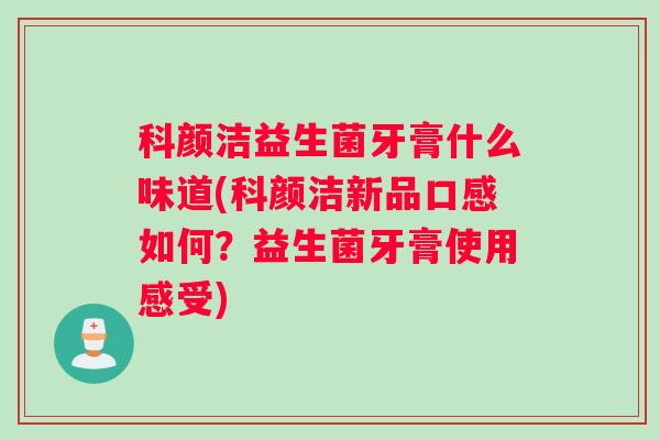 科颜洁益生菌牙膏什么味道(科颜洁新品口感如何？益生菌牙膏使用感受)