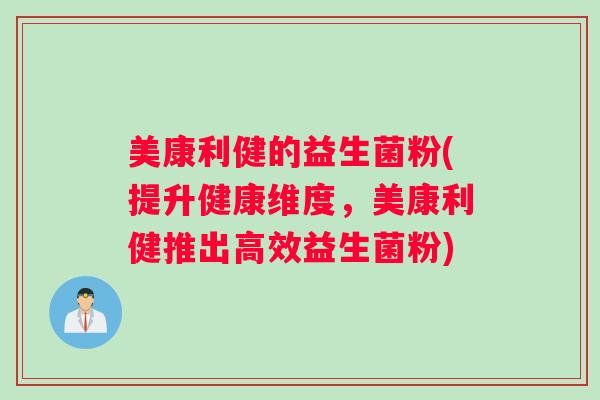 美康利健的益生菌粉(提升健康维度，美康利健推出高效益生菌粉)