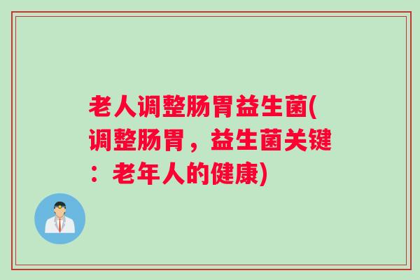 老人调整肠胃益生菌(调整肠胃，益生菌关键：老年人的健康)