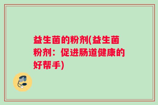 益生菌的粉剂(益生菌粉剂：促进肠道健康的好帮手)