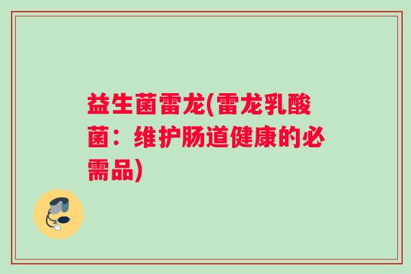 益生菌雷龙(雷龙乳酸菌：维护肠道健康的必需品)