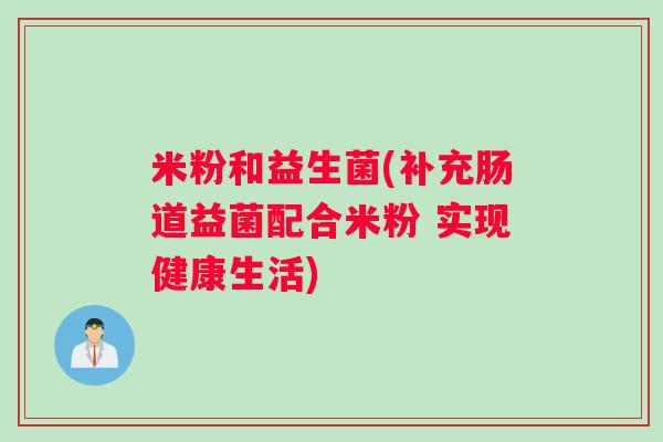 米粉和益生菌(补充肠道益菌配合米粉 实现健康生活)