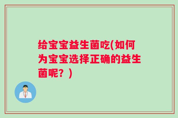 给宝宝益生菌吃(如何为宝宝选择正确的益生菌呢?) 给宝宝益生菌吃(如何为宝宝选择正确的益生菌呢?)