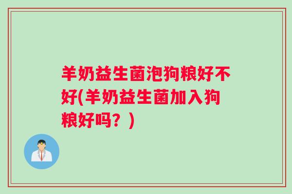 羊奶益生菌泡狗粮好不好(羊奶益生菌加入狗粮好吗？)