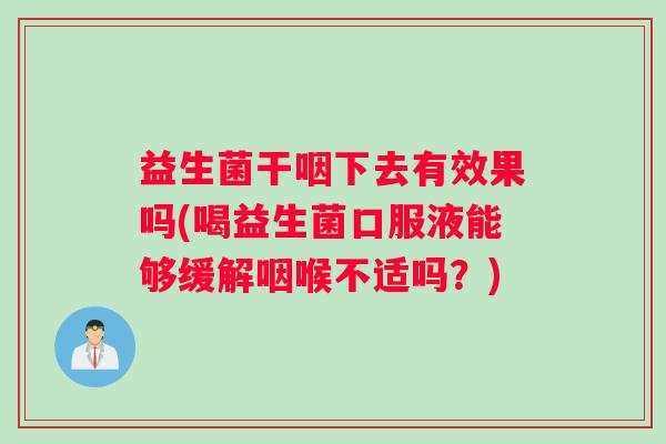 益生菌干咽下去有效果吗(喝益生菌口服液能够缓解咽喉不适吗？)