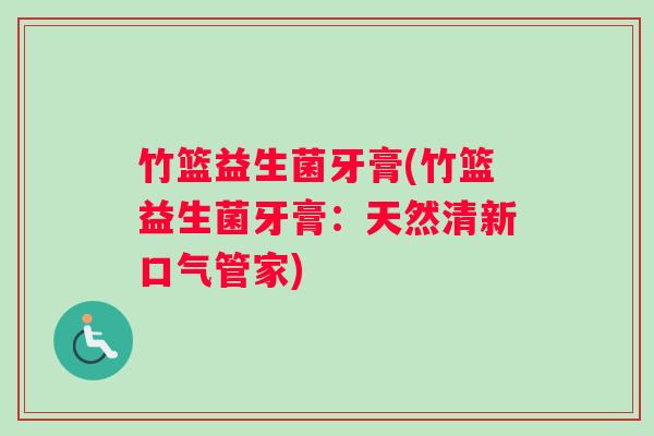 竹篮益生菌牙膏(竹篮益生菌牙膏：天然清新口气管家)