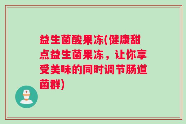 益生菌酸果冻(健康甜点益生菌果冻，让你享受美味的同时调节肠道菌群)