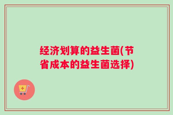 经济划算的益生菌(节省成本的益生菌选择)