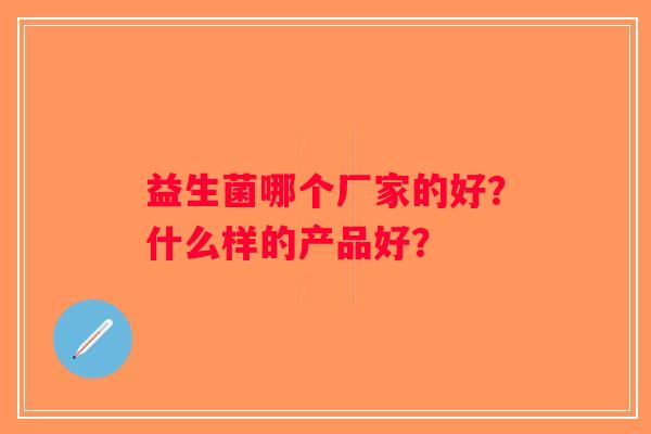 益生菌哪个厂家的好？什么样的产品好？
