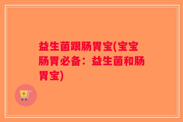 益生菌跟肠胃宝(宝宝肠胃必备：益生菌和肠胃宝)