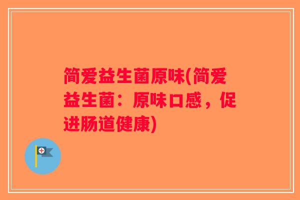 简爱益生菌原味(简爱益生菌：原味口感，促进肠道健康)