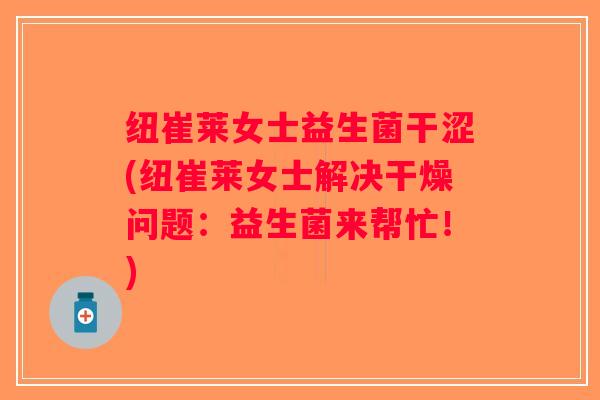 纽崔莱女士益生菌干涩(纽崔莱女士解决干燥问题：益生菌来帮忙！)