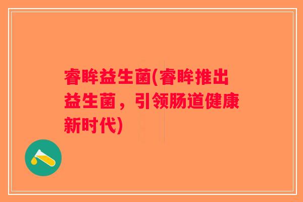 睿眸益生菌(睿眸推出益生菌，引领肠道健康新时代)