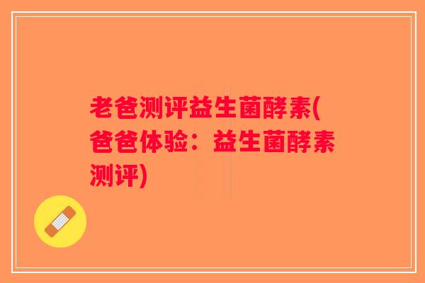 老爸测评益生菌酵素(爸爸体验：益生菌酵素测评)
