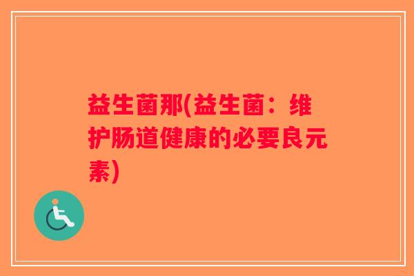 益生菌那(益生菌：维护肠道健康的必要良元素)