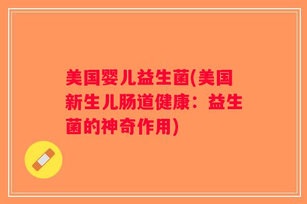 美国婴儿益生菌(美国新生儿肠道健康：益生菌的神奇作用)