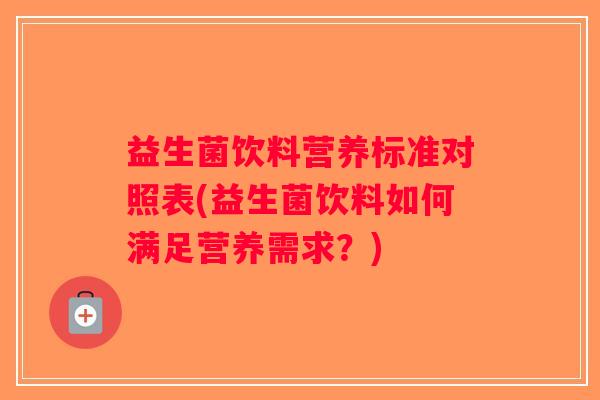益生菌饮料营养标准对照表(益生菌饮料如何满足营养需求？)
