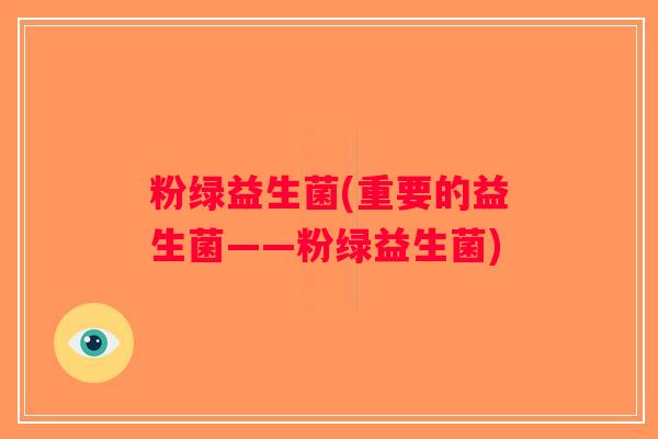 粉绿益生菌(重要的益生菌——粉绿益生菌)