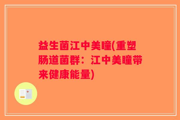 益生菌江中美瞳(重塑肠道菌群:江中美瞳带来健康能量) 益生菌江中美瞳(重塑肠道菌群:江中美瞳带来健康能量)
