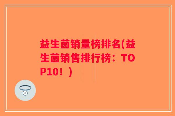 益生菌销量榜排名(益生菌销售排行榜：TOP10！)