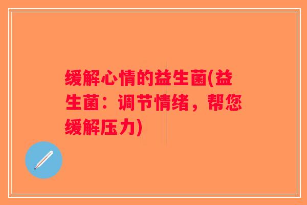 缓解心情的益生菌(益生菌：调节情绪，帮您缓解压力)