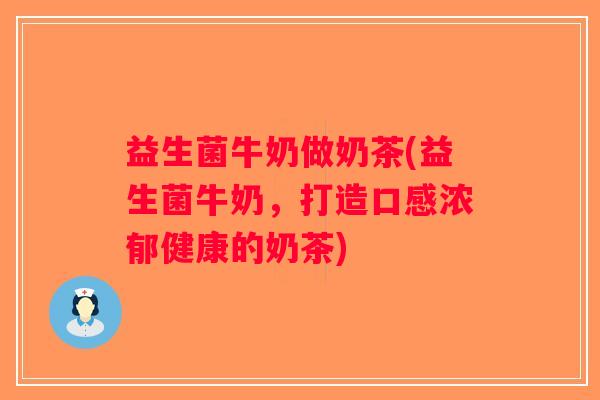 益生菌牛奶做奶茶(益生菌牛奶，打造口感浓郁健康的奶茶)