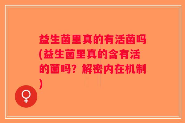 益生菌里真的有活菌吗(益生菌里真的含有活的菌吗？解密内在机制)