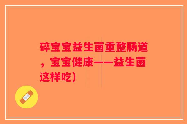 碎宝宝益生菌重整肠道，宝宝健康——益生菌这样吃)