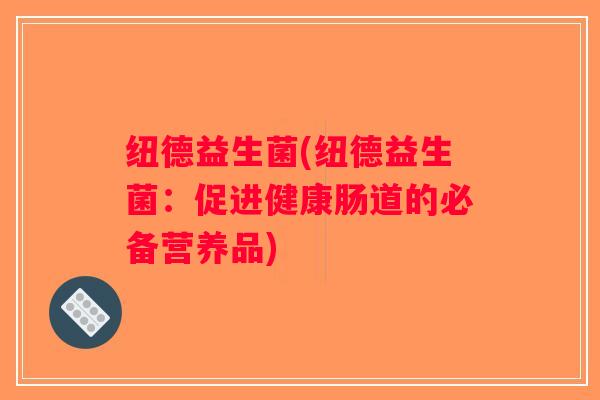 纽德益生菌(纽德益生菌：促进健康肠道的必备营养品)