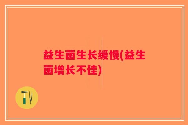益生菌生长缓慢(益生菌增长不佳)