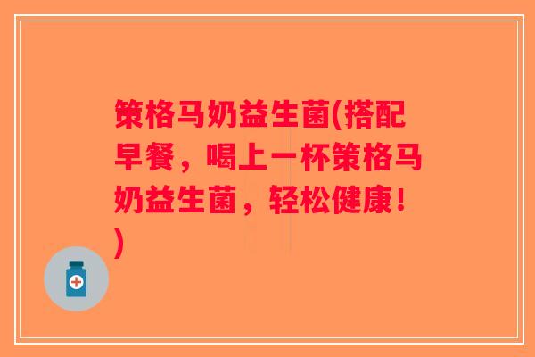 策格马奶益生菌(搭配早餐，喝上一杯策格马奶益生菌，轻松健康！)