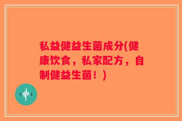 私益健益生菌成分(健康饮食，私家配方，自制健益生菌！)