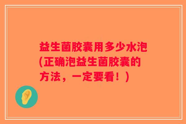 益生菌胶囊用多少水泡(正确泡益生菌胶囊的方法，一定要看！)